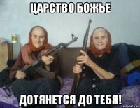 царство божье дотянется до тебя!