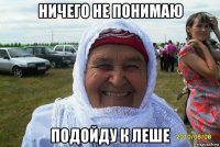 ничего не понимаю подойду к леше