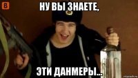 ну вы знаете, эти данмеры...
