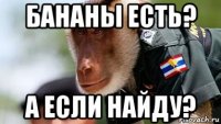 бананы есть? а если найду?