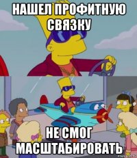 нашел профитную связку не смог масштабировать