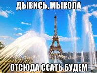 дывись, мыкола отсюда ссать будем