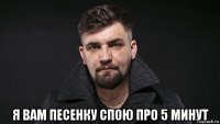  я вам песенку спою про 5 минут