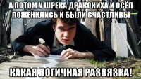 а потом у шрека дракониха и осёл поженились и были счастливы какая логичная развязка!