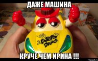 даже машина круче чем ирина !!!