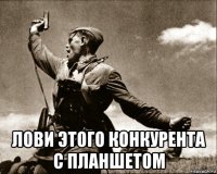  лови этого конкурента с планшетом