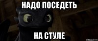надо поседеть на стуле
