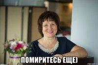  помиритесь еще)