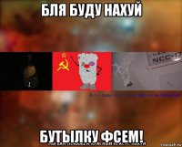 бля буду нахуй бутылку фсем!