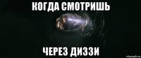 когда смотришь через диззи