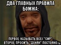 два главных правила бомжа: первое: называть всех "сир". второе: просить "деняк" постояно.