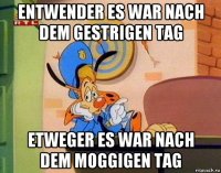 entwender es war nach dem gestrigen tag etweger es war nach dem moggigen tag