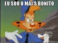 eu sou o mai's bonito 