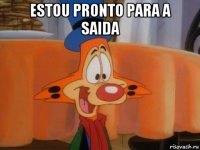 estou pronto para a saida 