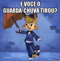 e voce o guarda-chuva tirou? 