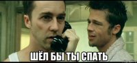  шёл бы ты спать
