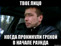 твое лицо когда прокинули греной в начале раунда