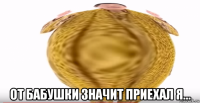  от бабушки значит приехал я...