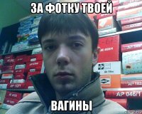 за фотку твоей вагины