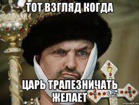 тот взгляд когда царь трапезничать желает