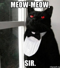 meow-meow, sir.