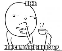 лень или самоуверенность?