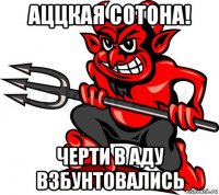 аццкая сотона! черти в аду взбунтовались