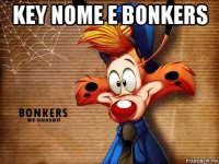 key nome e bonkers 