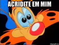 acridite em mim 