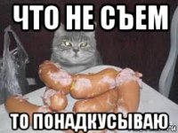 что не съем то понадкусываю