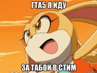 гта5 я иду за табой в стим
