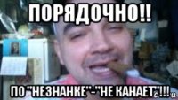 порядочно!! по "незнанке"-"не канает"!!!