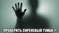  проверить сиреневый туман ?