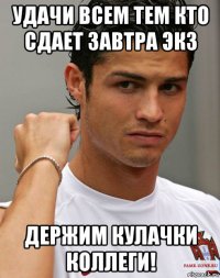 удачи всем тем кто сдает завтра экз держим кулачки коллеги!
