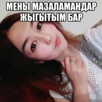 мены мазаламандар жыгытым бар 