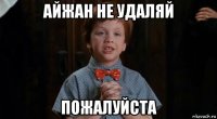 айжан не удаляй пожалуйста