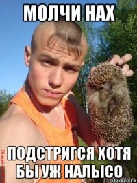молчи нах подстригся хотя бы уж налысо