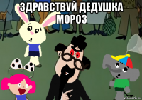 здравствуй дедушка мороз 