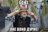 боже, яке воно дурне!