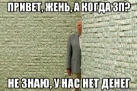 привет, жень, а когда зп? не знаю, у нас нет денег