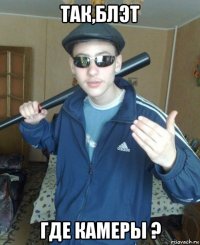 так,блэт где камеры ?
