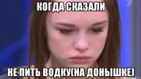 когда сказали не пить водку(на донышке)