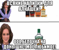 всякие напитки для алкашей! ооо,белочка на донышке! моё любимое!