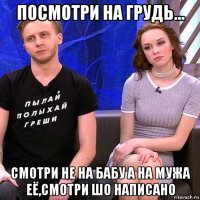 посмотри на грудь... смотри не на бабу а на мужа её,смотри шо написано