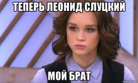 теперь леонид слуцкий мой брат
