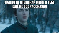 ладно не отвлекай меня я тебе ещё не всё рассказал 