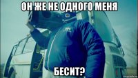он же не одного меня бесит?