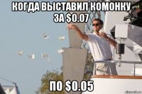 когда выставил комонку за $0.07 по $0.05