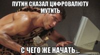 путин сказал цифровалюту мутить с чего же начать...