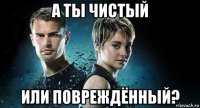 а ты чистый или повреждённый?